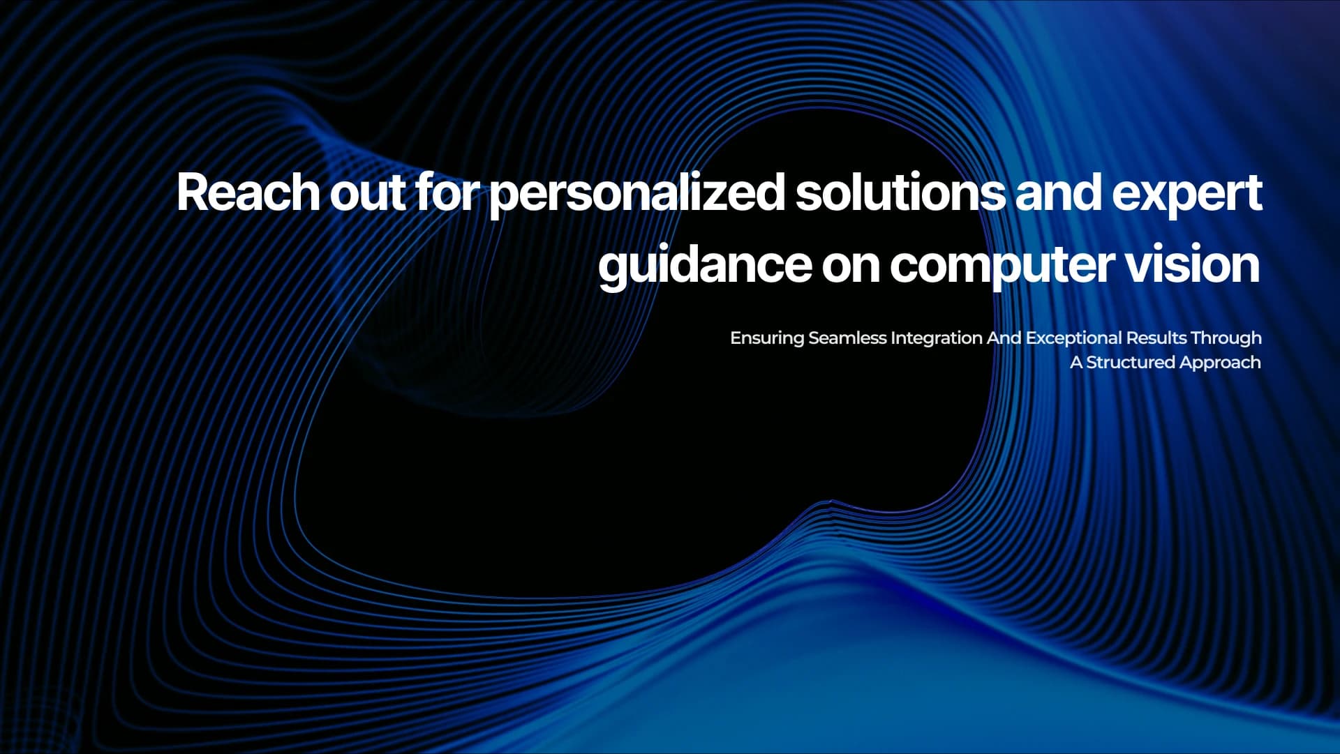Reach out for personalized solutions and expert guidance on computer vision